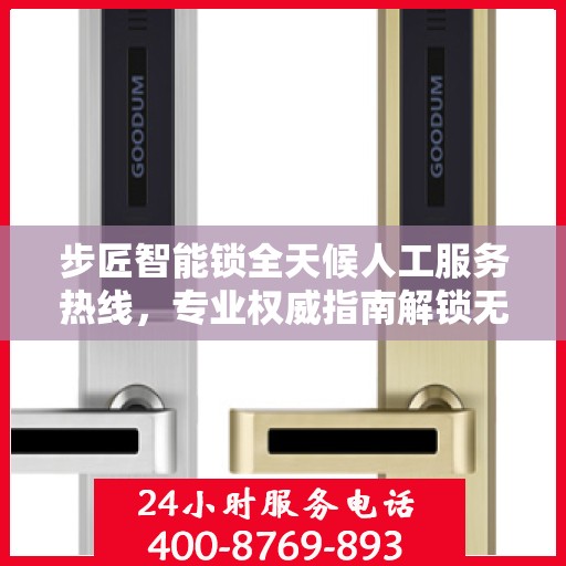 步匠智能锁全天候人工服务热线，专业权威指南解锁无忧体验