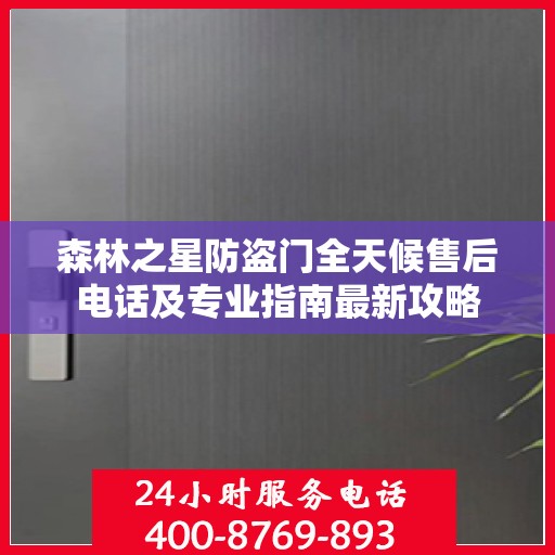 森林之星防盗门全天候售后电话及专业指南最新攻略