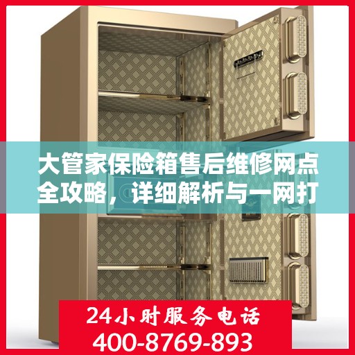大管家保险箱售后维修网点全攻略，详细解析与一网打尽