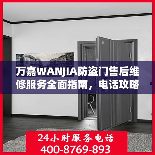 万嘉WANJIA防盗门售后维修服务全面指南，电话攻略与细节解析