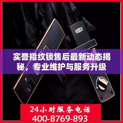 实誉指纹锁售后最新动态揭秘，专业维护与服务升级