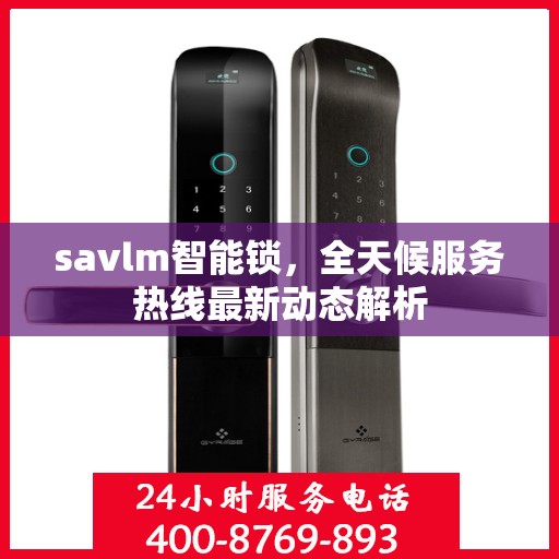 savlm智能锁，全天候服务热线最新动态解析