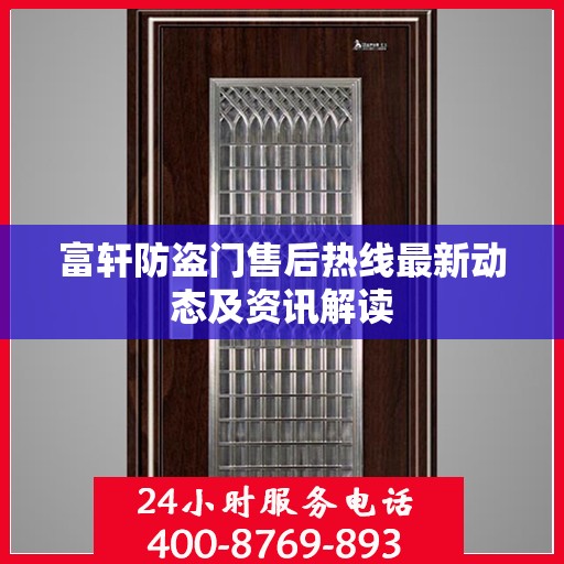 富轩防盗门售后热线最新动态及资讯解读