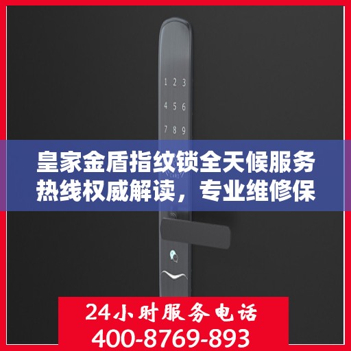 皇家金盾指纹锁全天候服务热线权威解读，专业维修保障安全无忧