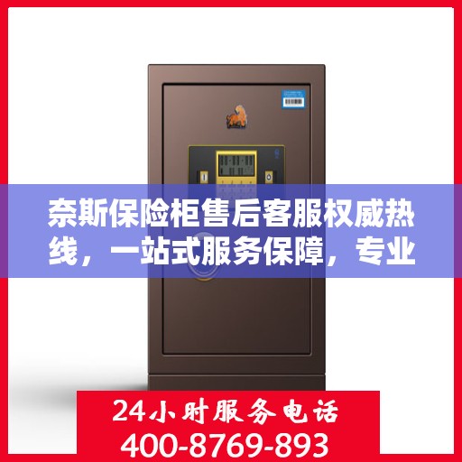 奈斯保险柜售后客服权威热线，一站式服务保障，专业解答您的疑问与需求