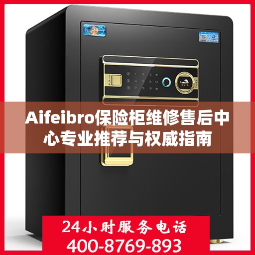 Aifeibro保险柜维修售后中心专业推荐与权威指南