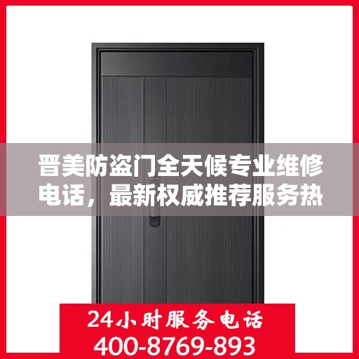 晋美防盗门全天候专业维修电话，最新权威推荐服务热线
