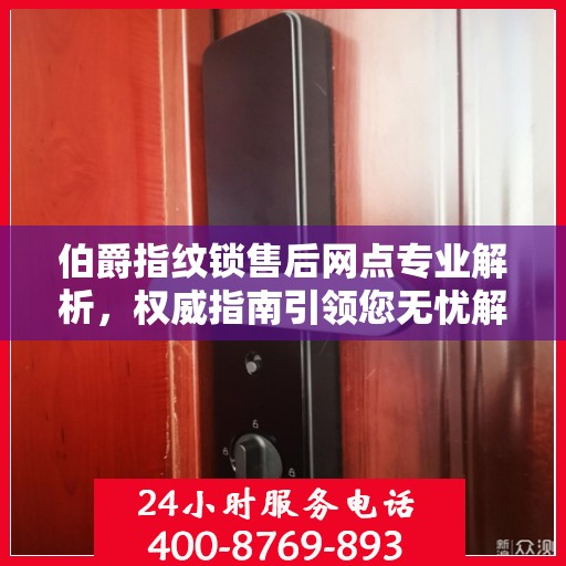 伯爵指纹锁售后网点专业解析，权威指南引领您无忧解决售后问题