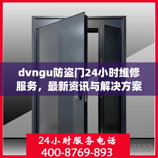 dvngu防盗门24小时维修服务，最新资讯与解决方案
