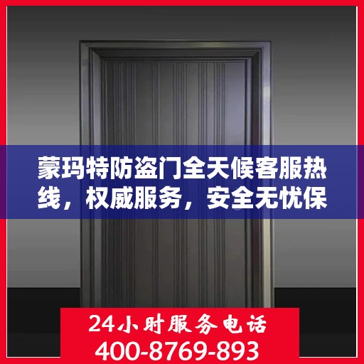 蒙玛特防盗门全天候客服热线，权威服务，安全无忧保障