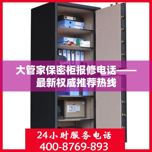 大管家保密柜报修电话——最新权威推荐热线