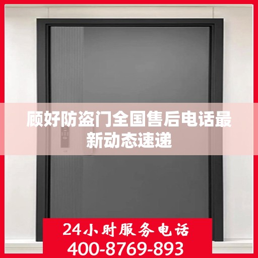 顾好防盗门全国售后电话最新动态速递