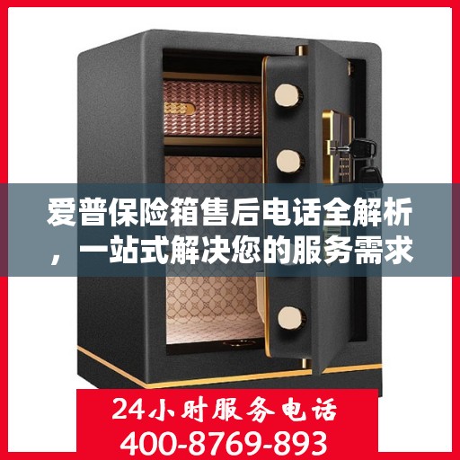 爱普保险箱售后电话全解析，一站式解决您的服务需求