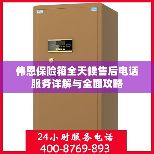 伟恩保险箱全天候售后电话服务详解与全面攻略