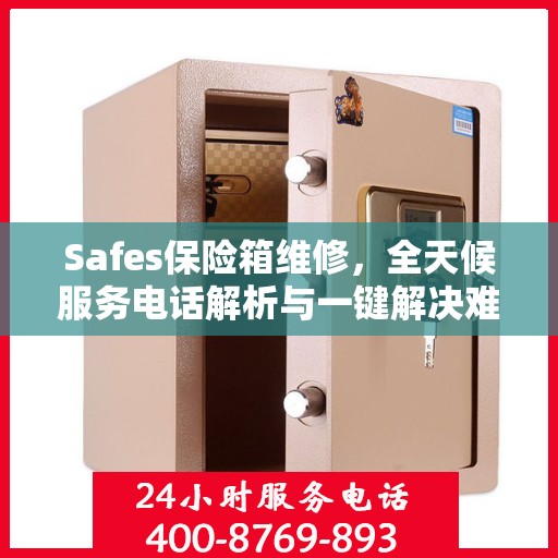 Safes保险箱维修，全天候服务电话解析与一键解决难题