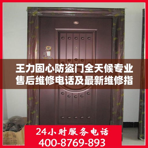 王力固心防盗门全天候专业售后维修电话及最新维修指南