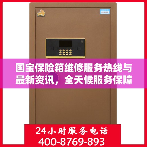 国宝保险箱维修服务热线与最新资讯，全天候服务保障安全​​