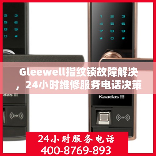 Gleewell指纹锁故障解决，24小时维修服务电话决策指南