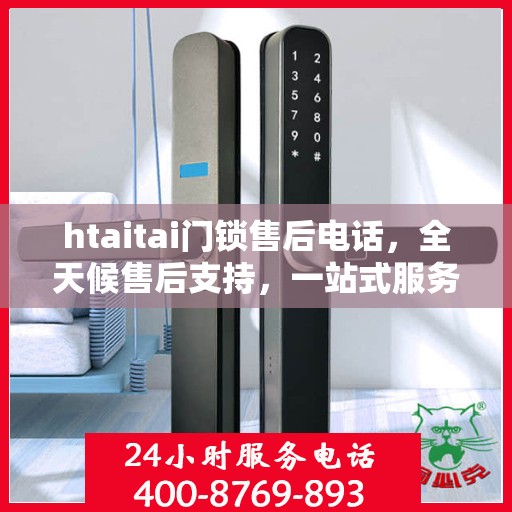 htaitai门锁售后电话，全天候售后支持，一站式服务全攻略