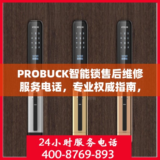 PROBUCK智能锁售后维修服务电话，专业权威指南，一站式解决您的锁事烦恼！