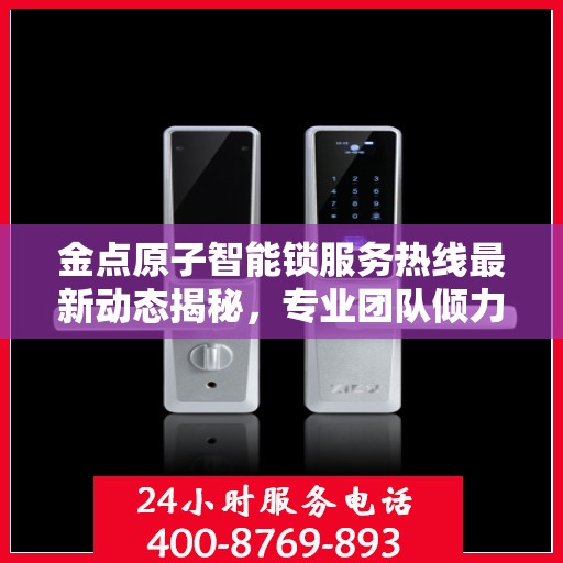 金点原子智能锁服务热线最新动态揭秘，专业团队倾力打造，贴心服务升级通知