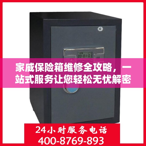 家威保险箱维修全攻略，一站式服务让您轻松无忧解密故障！