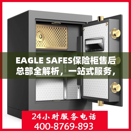 EAGLE SAFES保险柜售后总部全解析，一站式服务，让您无忧使用