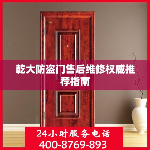 乾大防盗门售后维修权威推荐指南