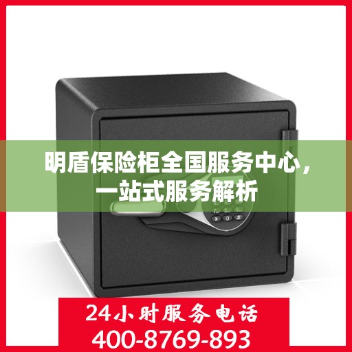 明盾保险柜全国服务中心，一站式服务解析