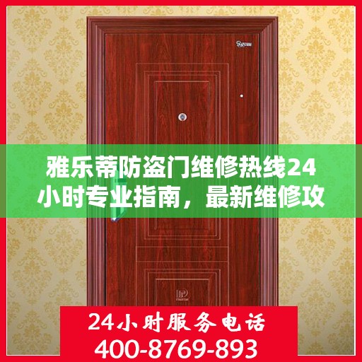 雅乐蒂防盗门维修热线24小时专业指南，最新维修攻略与电话速查