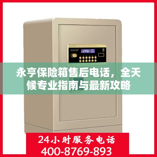 永亨保险箱售后电话，全天候专业指南与最新攻略