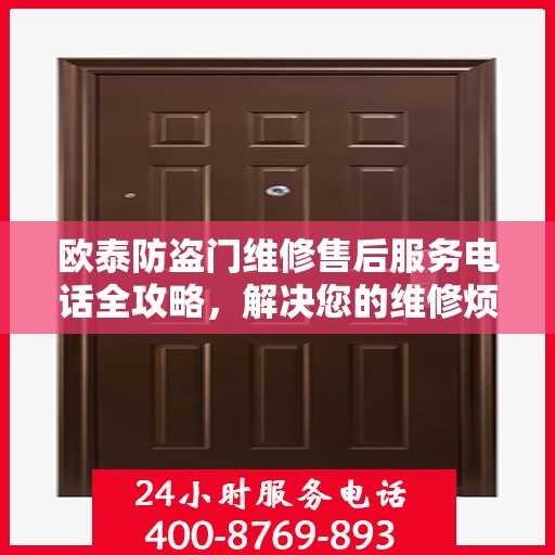 欧泰防盗门维修售后服务电话全攻略，解决您的维修烦恼