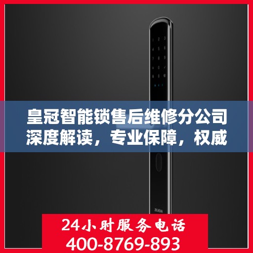 皇冠智能锁售后维修分公司深度解读，专业保障，权威指南