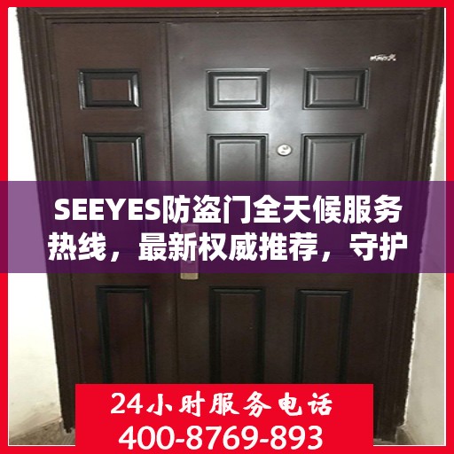 SEEYES防盗门全天候服务热线，最新权威推荐，守护您的安全门户