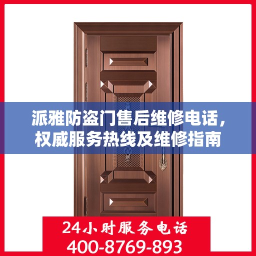 派雅防盗门售后维修电话，权威服务热线及维修指南