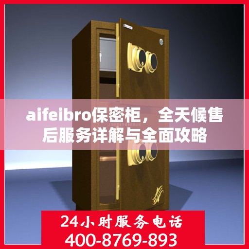 aifeibro保密柜，全天候售后服务详解与全面攻略