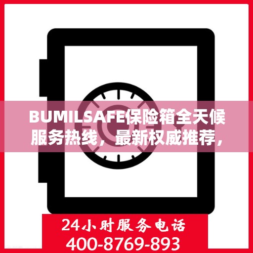 BUMILSAFE保险箱全天候服务热线，最新权威推荐，贴心守护您的安全