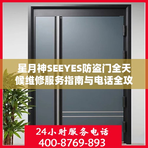星月神SEEYES防盗门全天候维修服务指南与电话全攻略