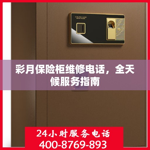 彩月保险柜维修电话，全天候服务指南