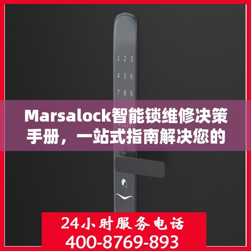Marsalock智能锁维修决策手册，一站式指南解决您的维修难题