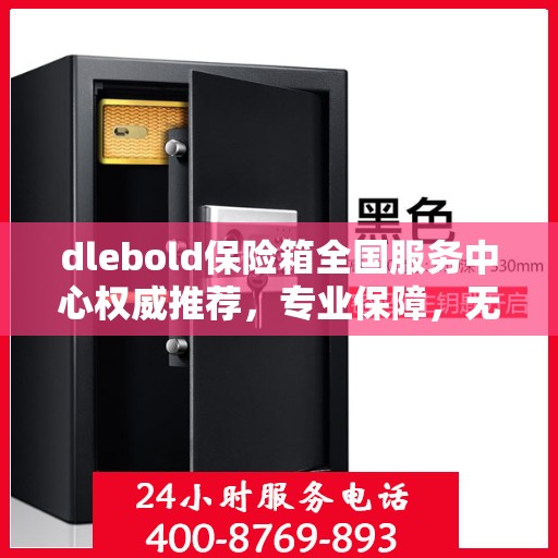 dlebold保险箱全国服务中心权威推荐，专业保障，无忧安全之选