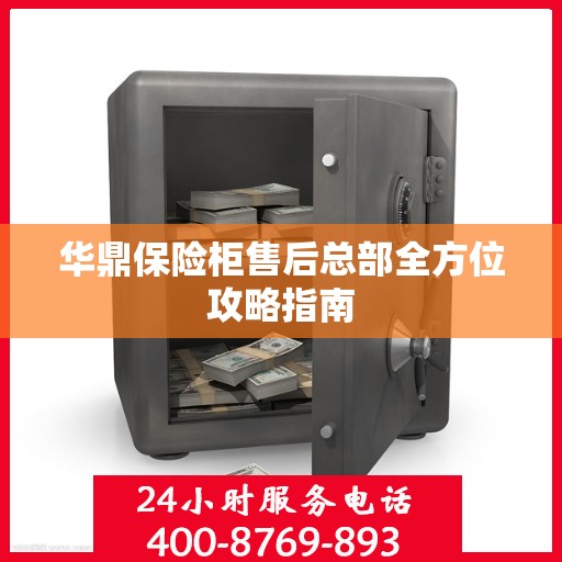 华鼎保险柜售后总部全方位攻略指南
