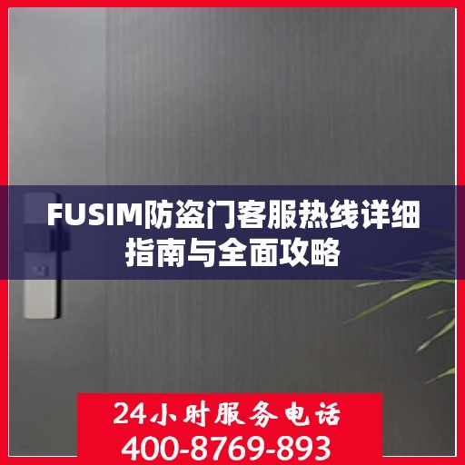 FUSIM防盗门客服热线详细指南与全面攻略