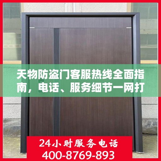 天物防盗门客服热线全面指南，电话、服务细节一网打尽