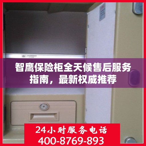 智鹰保险柜全天候售后服务指南，最新权威推荐