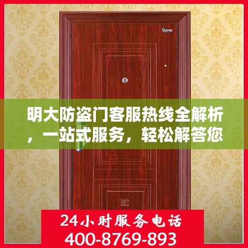 明大防盗门客服热线全解析，一站式服务，轻松解答您的所有疑问