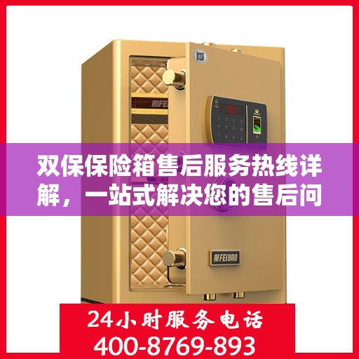 双保保险箱售后服务热线详解，一站式解决您的售后问题！