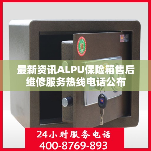 最新资讯ALPU保险箱售后维修服务热线电话公布