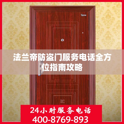 法兰帝防盗门服务电话全方位指南攻略