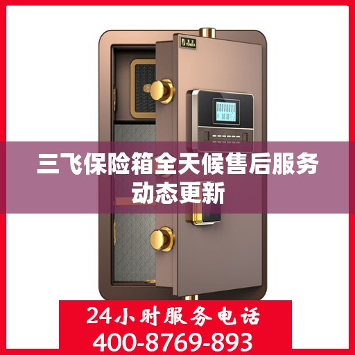 三飞保险箱全天候售后服务动态更新